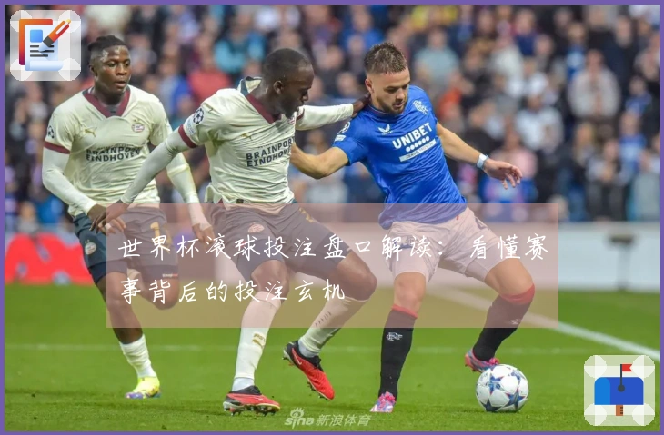 世界杯滚球投注盘口解读：看懂赛事背后的投注玄机