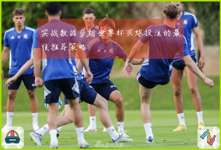 实战数据分析世界杯买球投注的最佳推荐策略