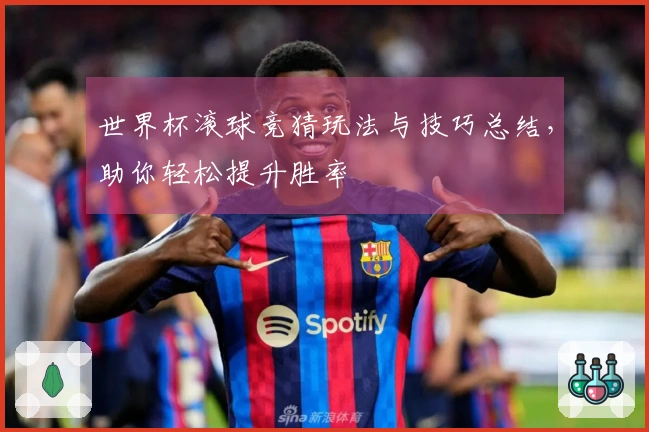 世界杯滚球竞猜玩法与技巧总结，助你轻松提升胜率