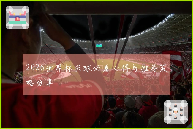 2026世界杯买球必看心得与推荐策略分享