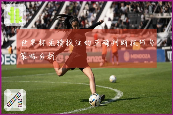 世界杯竞猜投注的正确判断技巧与策略分析