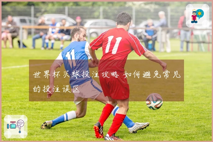 世界杯买球投注攻略 如何避免常见的投注误区