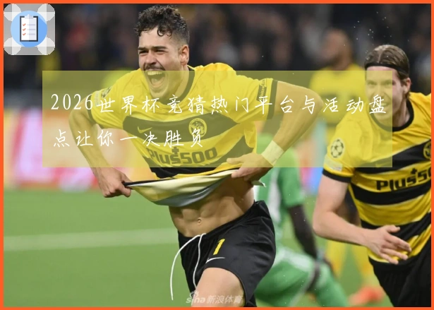 2026世界杯竞猜热门平台与活动盘点让你一决胜负
