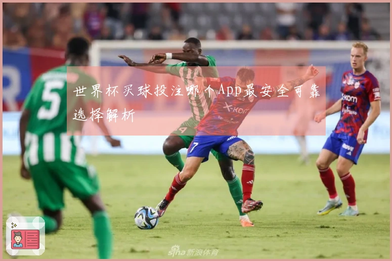世界杯买球投注哪个App最安全可靠选择解析