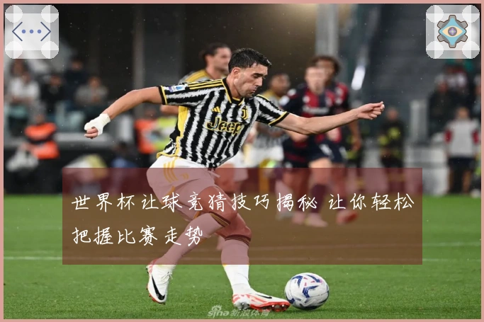 世界杯让球竞猜技巧揭秘 让你轻松把握比赛走势