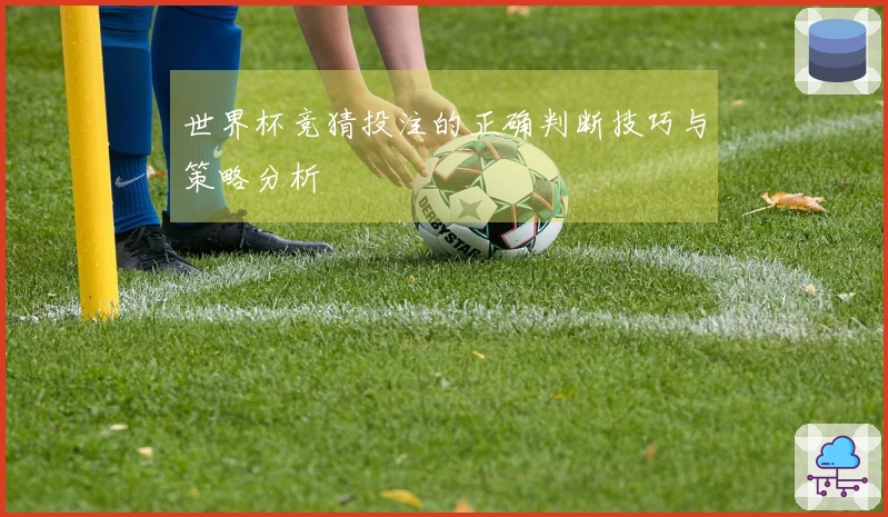 世界杯竞猜投注的正确判断技巧与策略分析
