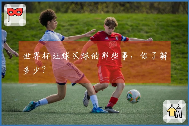 世界杯让球买球的那些事，你了解多少？