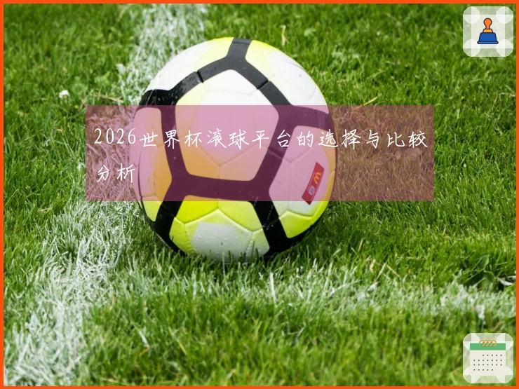 2026世界杯滚球平台的选择与比较分析