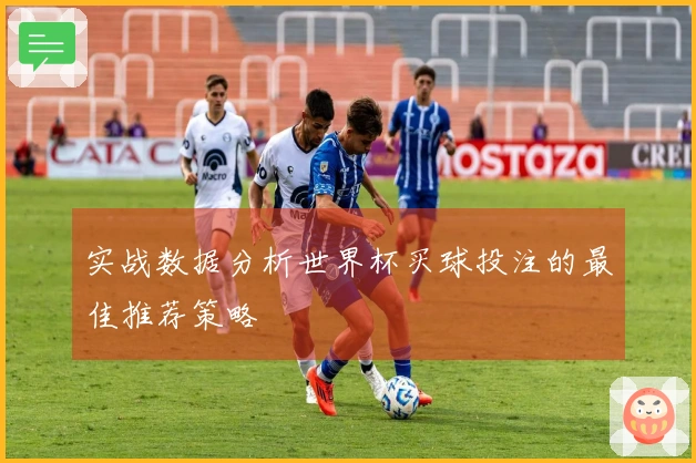 实战数据分析世界杯买球投注的最佳推荐策略