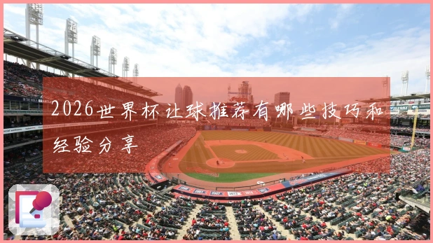 2026世界杯让球推荐有哪些技巧和经验分享
