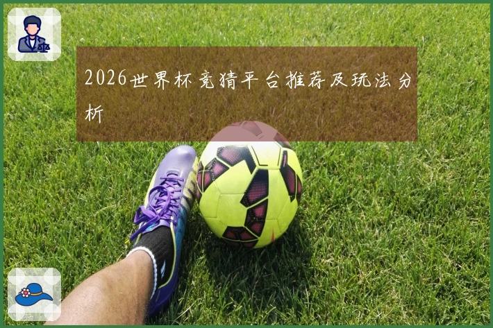 2026世界杯竞猜平台推荐及玩法分析