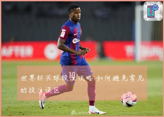 世界杯买球投注攻略 如何避免常见的投注误区